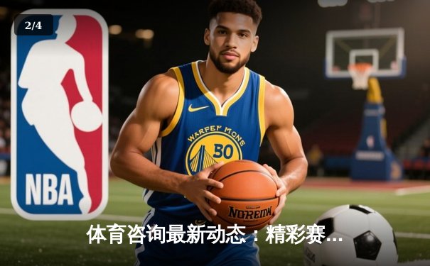 体育咨询最新动态：精彩赛事回顾 - 2