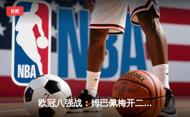 欧冠八强战：姆巴佩梅开二度助巴黎3-2力克拜仁，维蒂尼亚世界波定乾坤