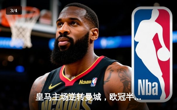 皇马主场逆转曼城，欧冠半决赛上演惊天大逆转 - 3