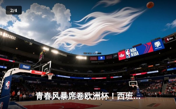 青春风暴席卷欧洲杯！西班牙加时绝杀德国晋级四强 - 2