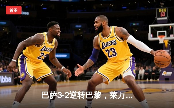 巴萨3-2逆转巴黎，莱万帽子戏法导演诺坎普奇迹之夜