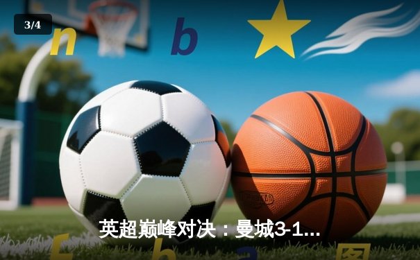 英超巅峰对决：曼城3-1力克阿森纳，哈兰德双响主宰比赛 - 3