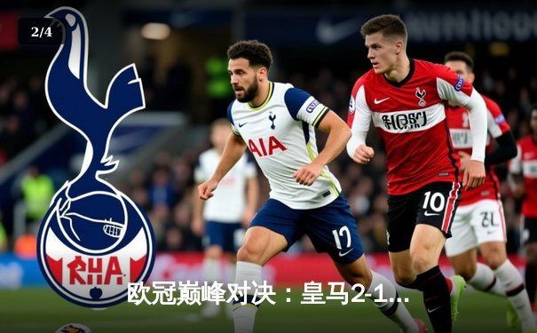 欧冠巅峰对决：皇马2-1绝杀多特蒙德，维尼修斯制胜球锁定第15座欧冠奖杯 - 2