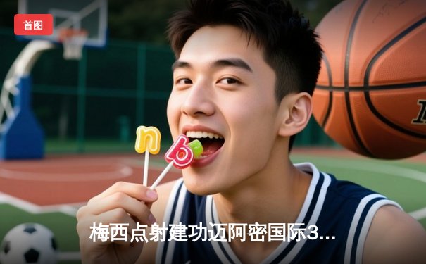 梅西点射建功迈阿密国际3-1逆转，苏亚雷斯传射引领进攻狂潮