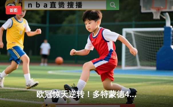 欧冠惊天逆转！多特蒙德4-2马竞总分5-4晋级四强