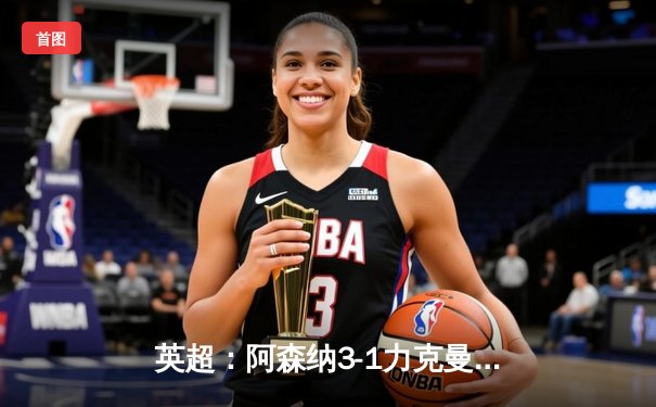 英超：阿森纳3-1力克曼联，萨卡独造三球助枪手紧追榜首