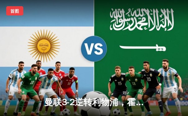 曼联3-2逆转利物浦，霍伊伦制胜球点燃老特拉福德