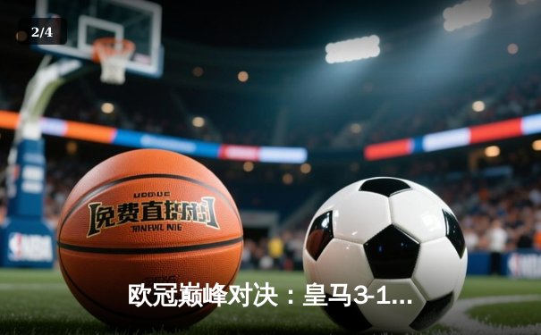 欧冠巅峰对决：皇马3-1逆转多特蒙德，维尼修斯双响锁定第15座大耳朵杯 - 2