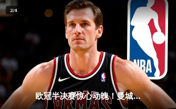 欧冠半决赛惊心动魄！曼城主场3-2逆转皇马，哈兰德双响定乾坤 - 2