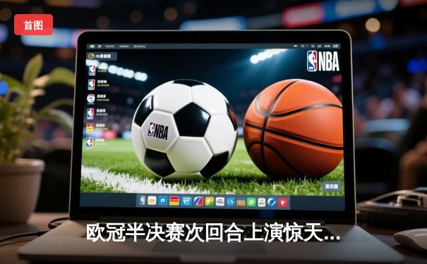 欧冠半决赛次回合上演惊天逆转，多特蒙德客场2-0力克巴黎圣日耳曼挺进决赛