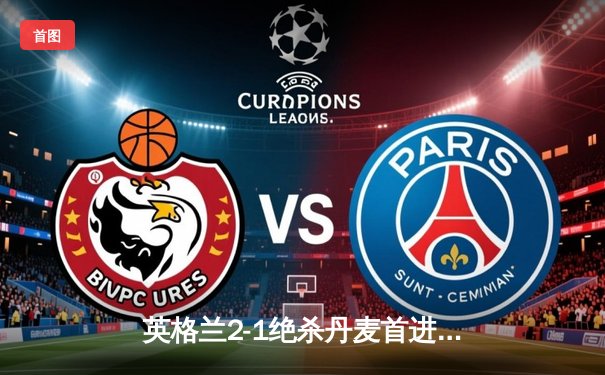 英格兰2-1绝杀丹麦首进欧洲杯决赛 凯恩加时点射制胜 斯特林造点引争议