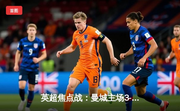 英超焦点战：曼城主场3-1逆转曼联，哈兰德双响锁定胜局