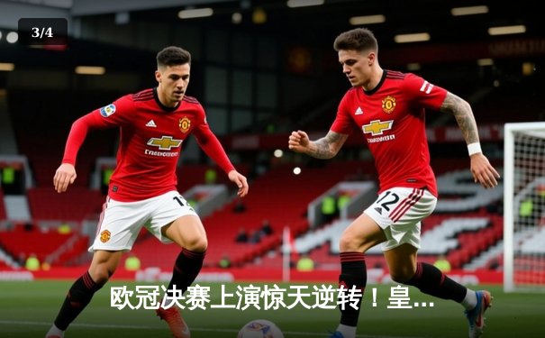 欧冠决赛上演惊天逆转！皇家马德里3-1力克多特蒙德，维尼修斯双响加冕 - 3