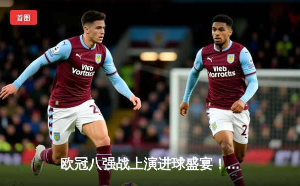 欧冠八强战上演进球盛宴！曼城4-3力克皇马，哈兰德双响主宰伊蒂哈德